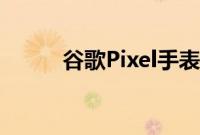 谷歌Pixel手表您需要知道的一切