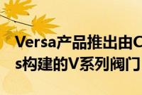 Versa产品推出由CADENAS PARTsolutions构建的V系列阀门