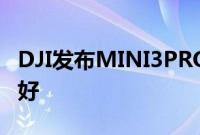 DJI发布MINI3PRO无人机价格更高但规格更好