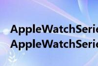 AppleWatchSeries8的显示屏比目前最大的AppleWatchSeries7大12%