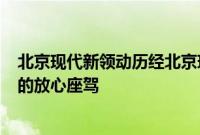 北京现代新领动历经北京现代N道严苛工序最终成为你心仪的放心座驾