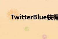 TwitterBlue获得新价格但没有新功能