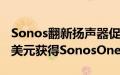 Sonos翻新扬声器促销99美元获得Play1159美元获得SonosOne及更多