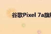 谷歌Pixel 7a旗舰手机评测中档可能