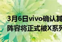 3月6日vivo确认其流行的NEX系列智能手机阵容将正式被X系列取代