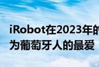 iRobot在2023年的机器人吸尘器方面再次成为葡萄牙人的最爱