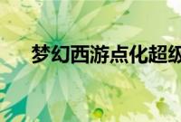 梦幻西游点化超级人参果需要多少活力