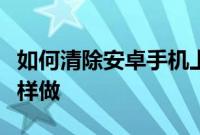 如何清除安卓手机上的缓存以及为什么应该这样做