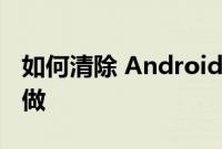 如何清除 Android 缓存以及为什么需要这样做