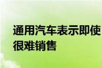 通用汽车表示即使 30,000 美元 电动汽车也很难销售