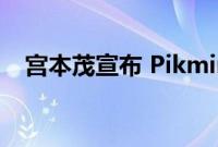 宫本茂宣布 Pikmin 4 将于 2023 年发布