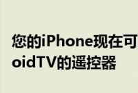 您的iPhone现在可以充当GoogleTV或AndroidTV的遥控器