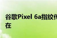 谷歌Pixel 6a指纹传感器问题在发布后仍然存在