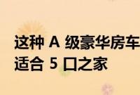 这种 A 级豪华房车拥有三间卧室和两间浴室 适合 5 口之家