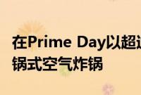 在Prime Day以超过100美元的价格获得即时锅式空气炸锅