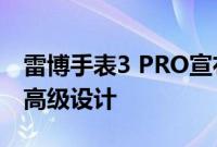 雷博手表3 PRO宣布与AMOLED面板GPS和高级设计