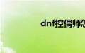 dnf控偶师怎么快速满级