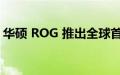 华硕 ROG 推出全球首款 500Hz 电竞显示器