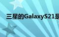 三星的GalaxyS21是无需动脑的升级手机