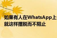 如果有人在WhatsApp上一次又一次地给你发消息那么现在就这样摆脱而不阻止