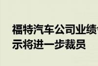 福特汽车公司业绩令人失望之后 该公司曾暗示将进一步裁员