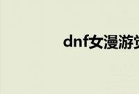 dnf女漫游觉醒的名字叫啥