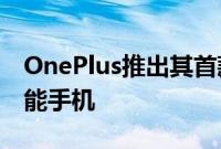 OnePlus推出其首款配备108MP摄像头的智能手机