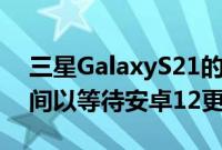 三星GalaxyS21的所有者可能会等待一段时间以等待安卓12更新