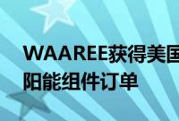 WAAREE获得美国开发商的1点05亿美元太阳能组件订单