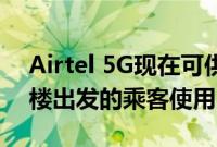 Airtel 5G现在可供从班加罗尔机场2号航站楼出发的乘客使用