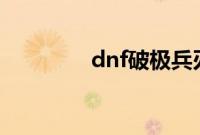 dnf破极兵刃是多少级技能