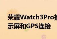 荣耀Watch3Pro推出配备大型AMOLED显示屏和GPS连接