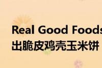 Real Good Foods宣布在全国沃尔玛商店推出脆皮鸡壳玉米饼