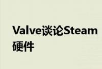 Valve谈论Steam Deck改进和可能的gen 2硬件