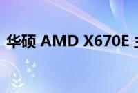 华硕 AMD X670E 主板上市 起价 670 美元