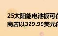 25太阳能电池板可在GeekyGadgetsDeals商店以329.99美元的价格购买