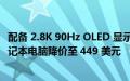 配备 2.8K 90Hz OLED 显示屏的华硕 VivoBook Pro 14 笔记本电脑降价至 449 美元