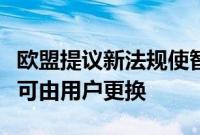 欧盟提议新法规使智能手机和笔记本电脑电池可由用户更换