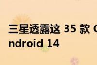 三星透露这 35 款 Galaxy 设备何时更新至 Android 14