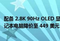 配备 2.8K 90Hz OLED 显示屏的华硕 VivoBook Pro 14 笔记本电脑降价至 449 美元