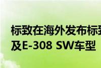 标致在海外发布标致308的纯电动版本E-308及E-308 SW车型