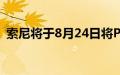 索尼将于8月24日将PS5定价下调7500卢比