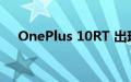 OnePlus 10RT 出现在 GeekBench 上