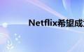 Netflix希望成为下一个Stadia