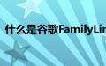 什么是谷歌FamilyLink它的工作原理是什么