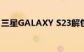 三星GALAXY S23解包将在2月的第一周发生