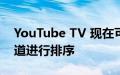 YouTube TV 现在可以按观看次数对您的频道进行排序