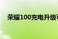 荣耀100充电升级可能在新泄漏中被破坏