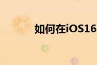 如何在iOS16中编辑iMessage