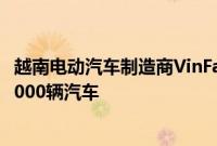 越南电动汽车制造商VinFast将于11月初向国外客户交付约5000辆汽车